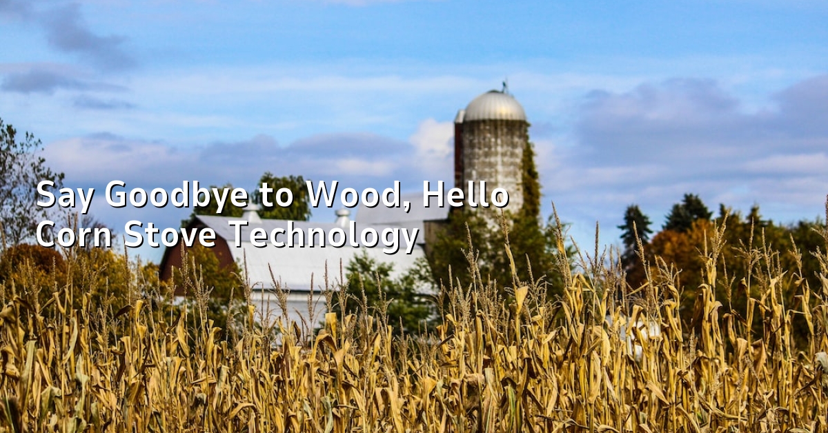 Say Goodbye to Wood, Hello Corn Stove Technology